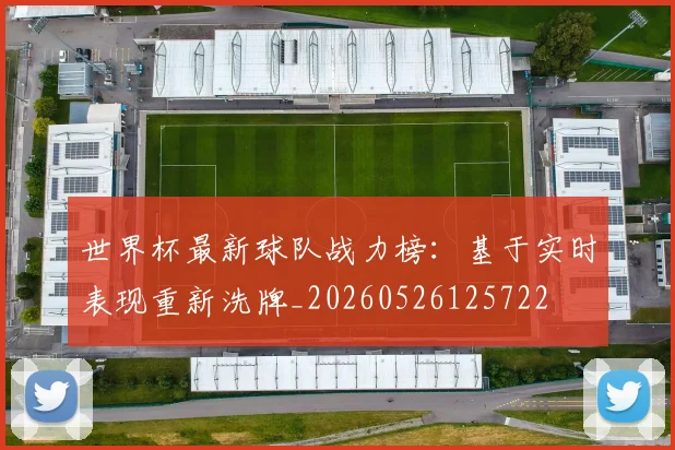 世界杯最新球队战力榜：基于实时表现重新洗牌_20260526125722