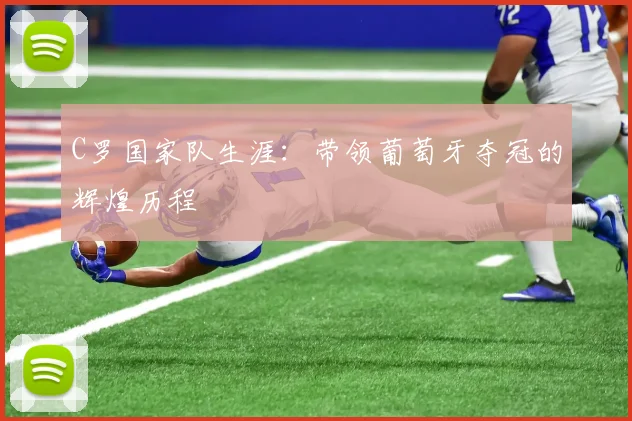 C罗国家队生涯:带领葡萄牙夺冠的辉煌历程