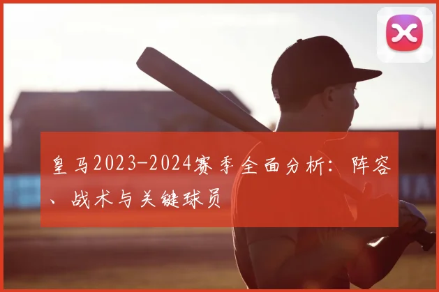 皇马2023-2024赛季全面分析：阵容、战术与关键球员