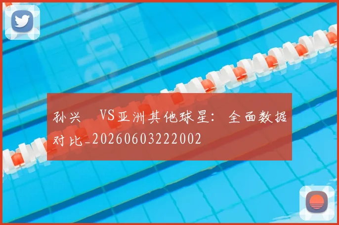孙兴慜VS亚洲其他球星：全面数据对比_20260603222002