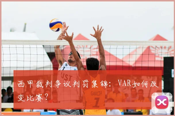 西甲裁判争议判罚集锦:VAR如何改变比赛?