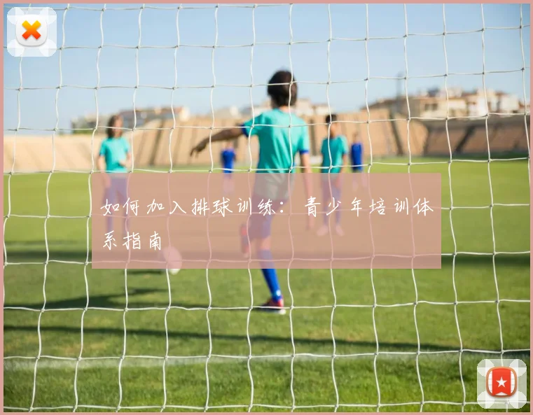 如何加入排球训练:青少年培训体系指南