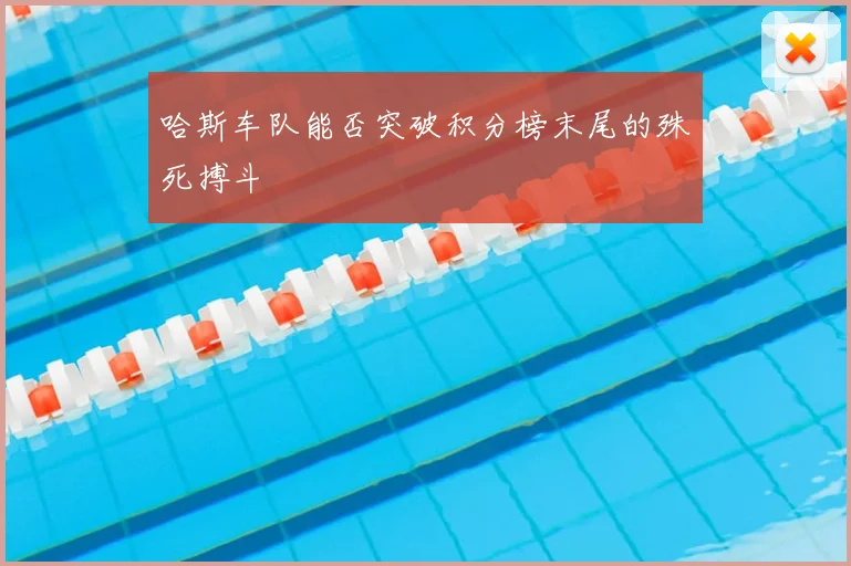 哈斯车队能否突破积分榜末尾的殊死搏斗
