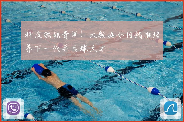 科技赋能青训！大数据如何精准培养下一代乒乓球天才