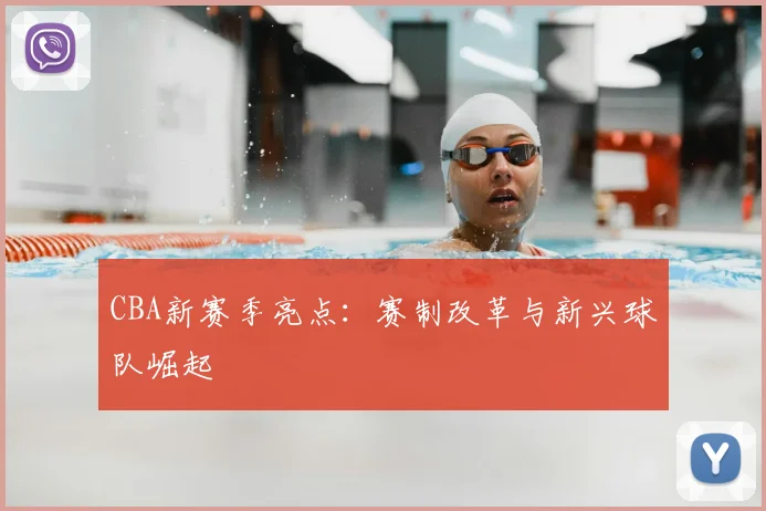 CBA新赛季亮点:赛制改革与新兴球队崛起