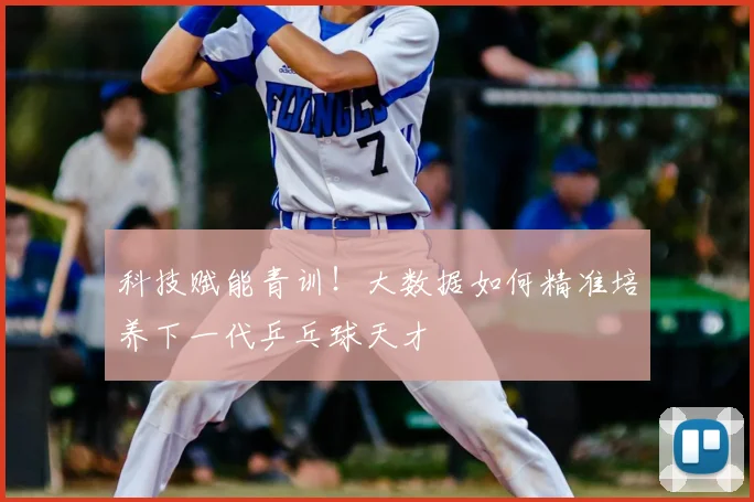 科技赋能青训!大数据如何精准培养下一代乒乓球天才