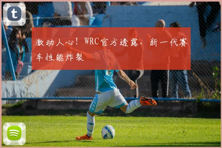 激动人心!WRC官方透露,新一代赛车性能炸裂