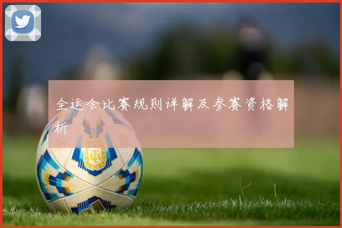 全运会比赛规则详解及参赛资格解析