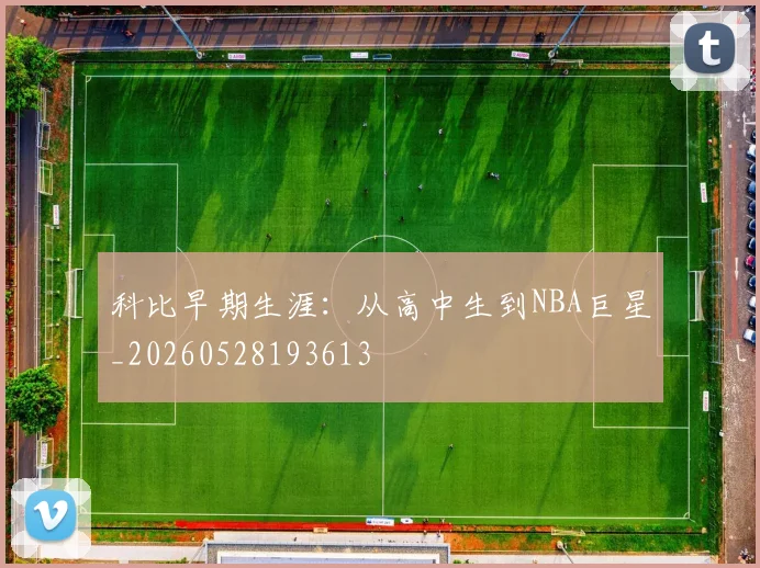 科比早期生涯:从高中生到NBA巨星_20260528193613