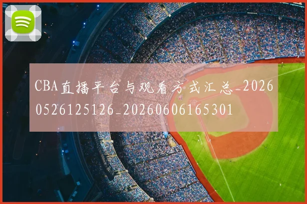 CBA直播平台与观看方式汇总_20260526125126_20260606165301