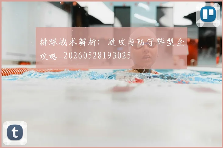 排球战术解析：进攻与防守阵型全攻略_20260528193025
