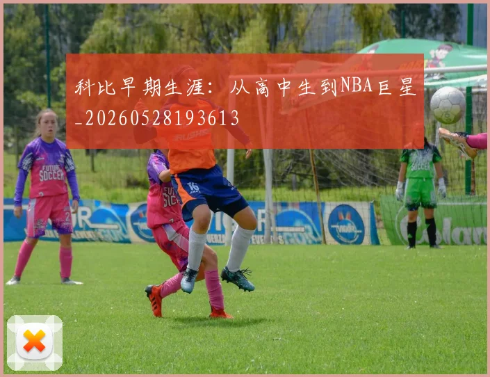 科比早期生涯:从高中生到NBA巨星_20260528193613