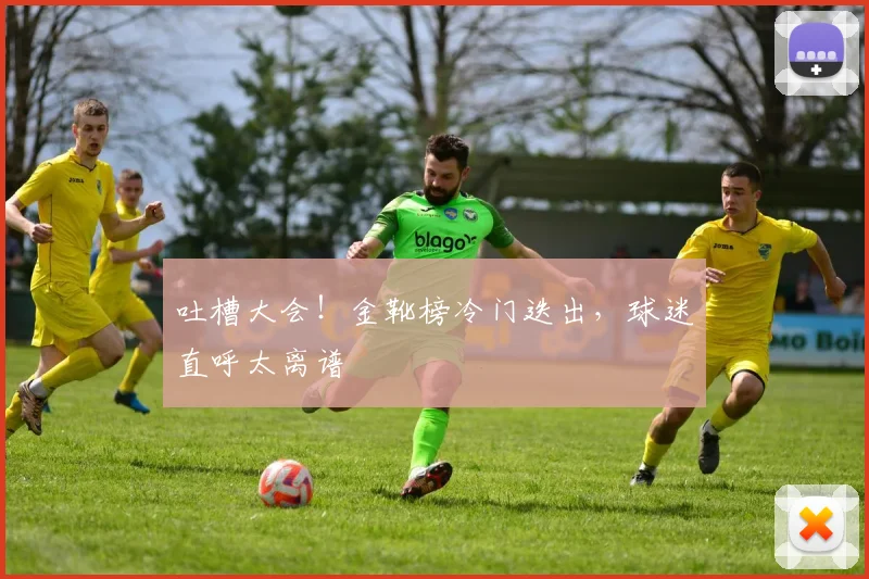 吐槽大会！金靴榜冷门迭出，球迷直呼太离谱