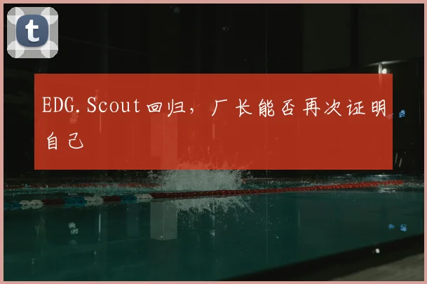 EDG.Scout回归，厂长能否再次证明自己