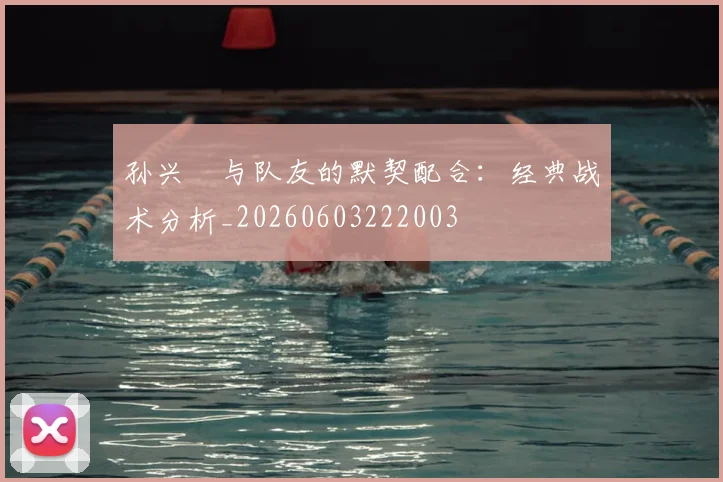 孙兴慜与队友的默契配合：经典战术分析_20260603222003
