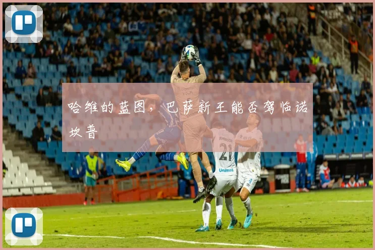 哈维的蓝图，巴萨新王能否驾临诺坎普