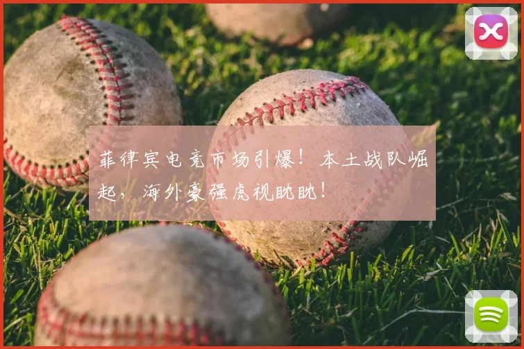 菲律宾电竞市场引爆！本土战队崛起，海外豪强虎视眈眈！
