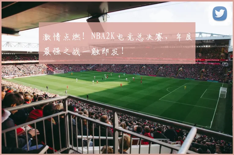 激情点燃！NBA2K电竞总决赛，年度最强之战一触即发！