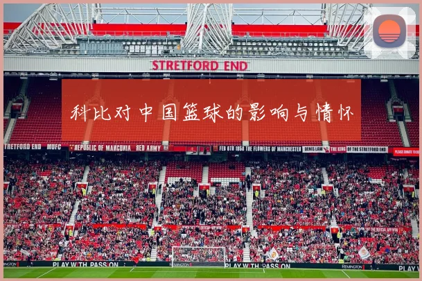 科比对中国篮球的影响与情怀