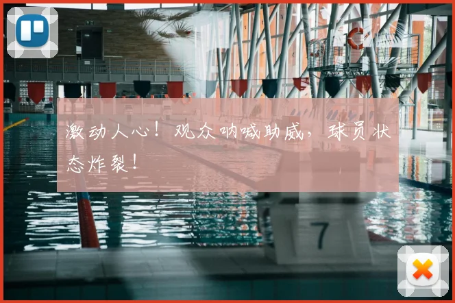 激动人心!观众呐喊助威,球员状态炸裂!