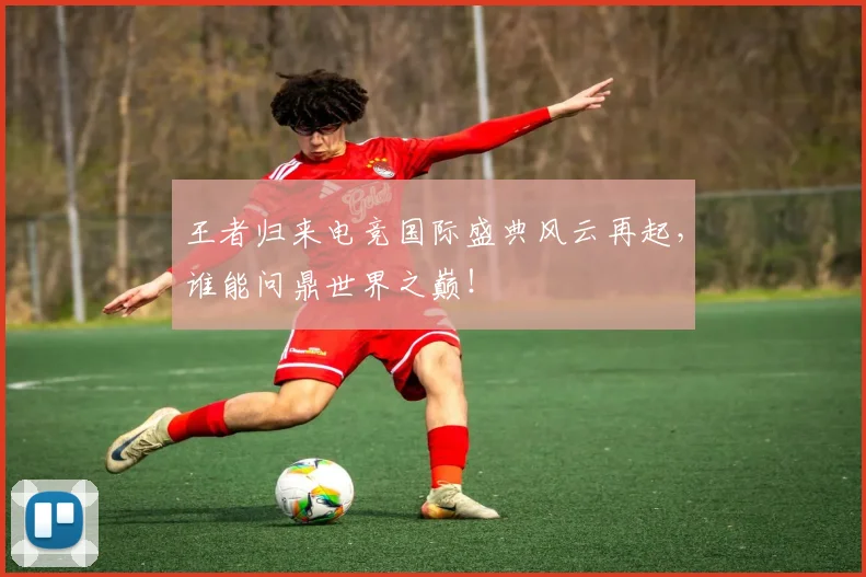 王者归来电竞国际盛典风云再起，谁能问鼎世界之巅！