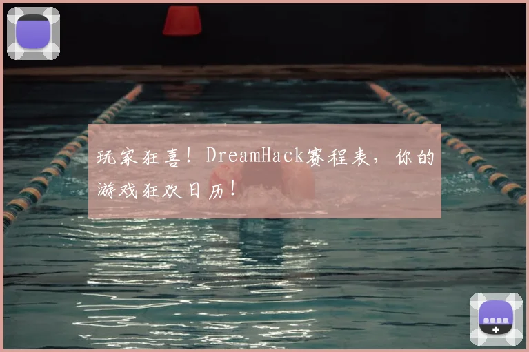 玩家狂喜！DreamHack赛程表，你的游戏狂欢日历！