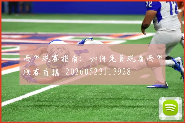 西甲观赛指南:如何免费观看西甲联赛直播_20260523113928