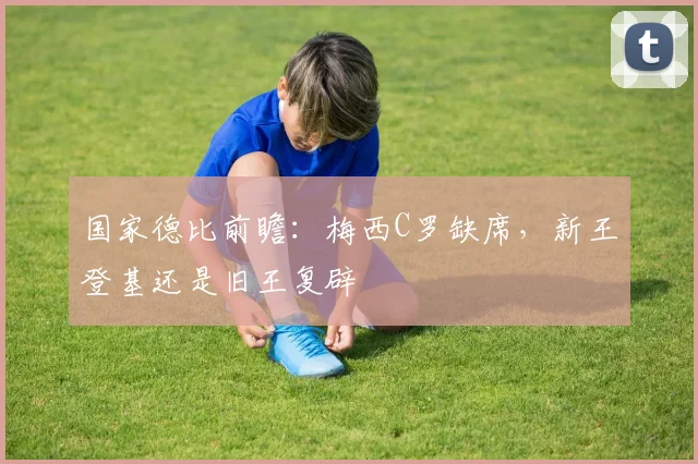 国家德比前瞻：梅西C罗缺席，新王登基还是旧王复辟