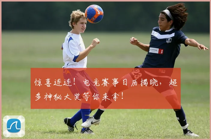 惊喜连连！电竞赛事日历揭晓，超多神秘大奖等你来拿！