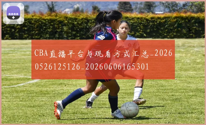 CBA直播平台与观看方式汇总_20260526125126_20260606165301