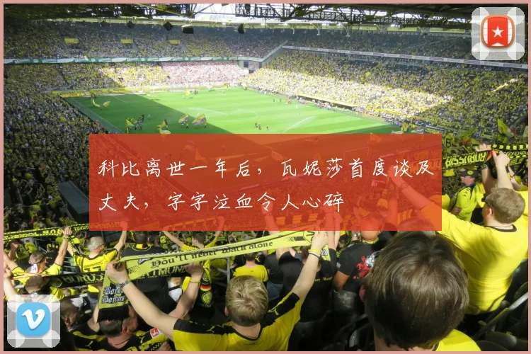 科比离世一年后,瓦妮莎首度谈及丈夫,字字泣血令人心碎