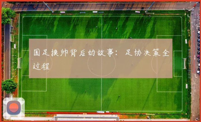 国足换帅背后的故事：足协决策全过程