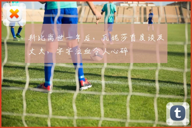 科比离世一年后,瓦妮莎首度谈及丈夫,字字泣血令人心碎