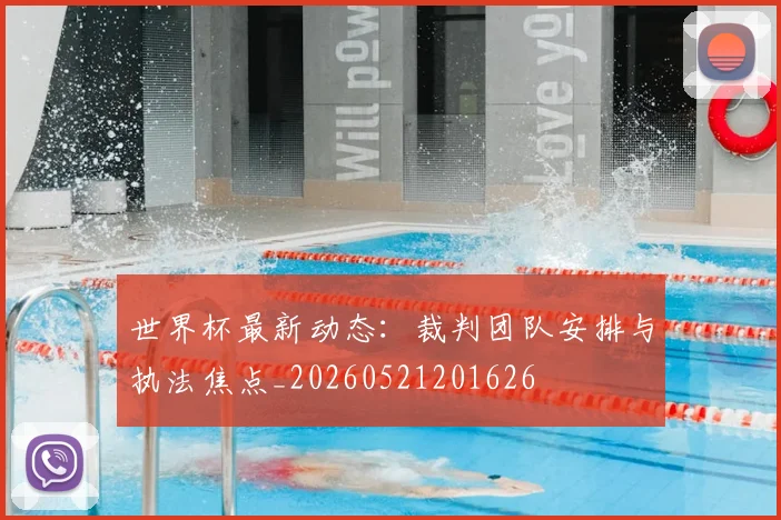 世界杯最新动态:裁判团队安排与执法焦点_20260521201626