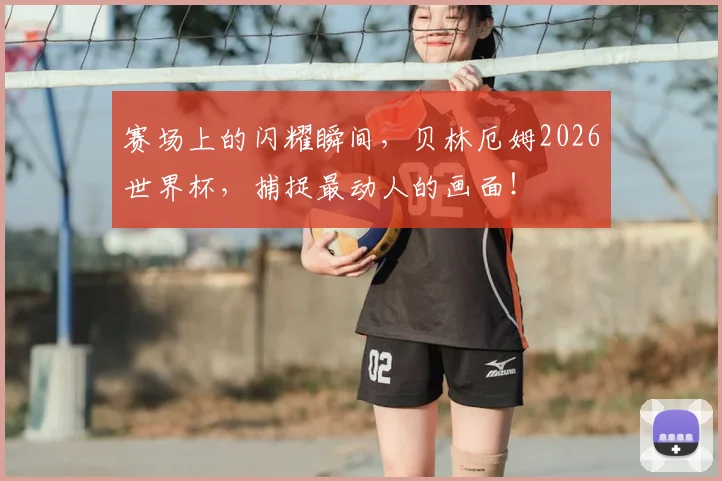 赛场上的闪耀瞬间，贝林厄姆2026世界杯，捕捉最动人的画面！