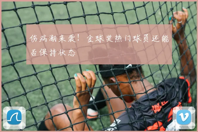 伤病潮来袭！金球奖热门球员还能否保持状态