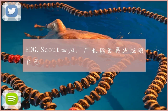 EDG.Scout回归，厂长能否再次证明自己