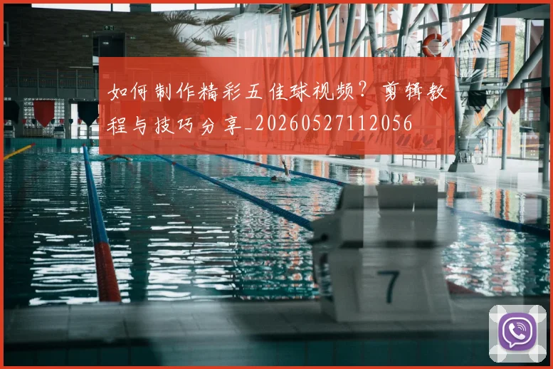 如何制作精彩五佳球视频?剪辑教程与技巧分享_20260527112056