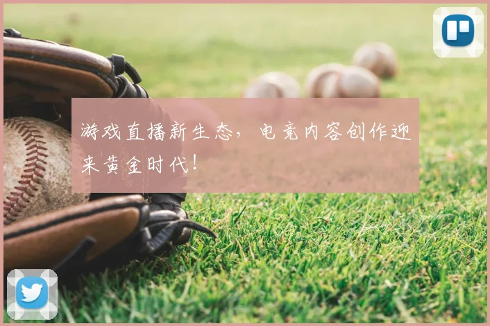 游戏直播新生态，电竞内容创作迎来黄金时代！